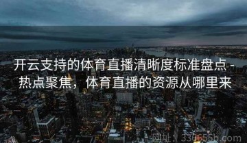 开云支持的体育直播清晰度标准盘点 - 热点聚焦，体育直播的资源从哪里来