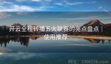 开云全程转播五大联赛的亮点盘点｜使用推荐
