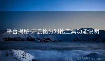 平台揭秘-开云比分对比工具功能说明