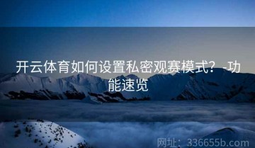 开云体育如何设置私密观赛模式？-功能速览