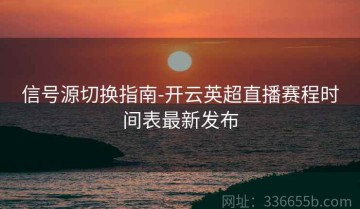 信号源切换指南-开云英超直播赛程时间表最新发布