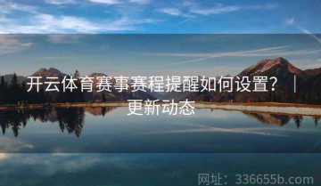 开云体育赛事赛程提醒如何设置？｜更新动态