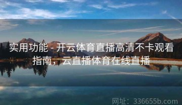 实用功能 - 开云体育直播高清不卡观看指南，云直播体育在线直播