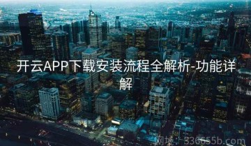开云APP下载安装流程全解析-功能详解