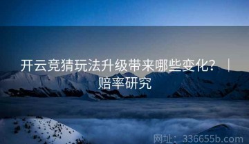 开云竞猜玩法升级带来哪些变化？｜赔率研究