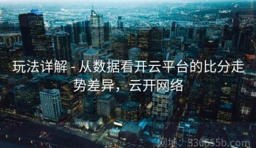玩法详解 - 从数据看开云平台的比分走势差异，云开网络