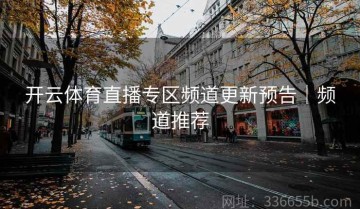 开云体育直播专区频道更新预告｜频道推荐