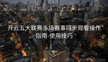 开云五大联赛多场赛事同步观看操作指南-使用技巧