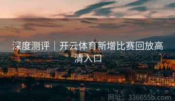 深度测评｜开云体育新增比赛回放高清入口