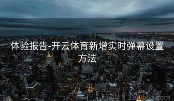 体验报告-开云体育新增实时弹幕设置方法