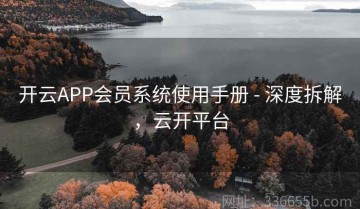 开云APP会员系统使用手册 - 深度拆解，云开平台