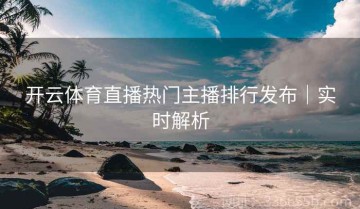 开云体育直播热门主播排行发布｜实时解析