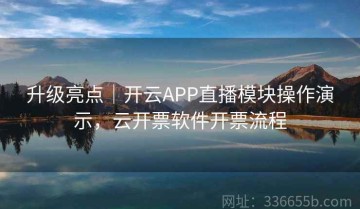 升级亮点｜开云APP直播模块操作演示，云开票软件开票流程