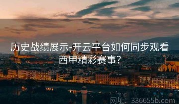 历史战绩展示-开云平台如何同步观看西甲精彩赛事？