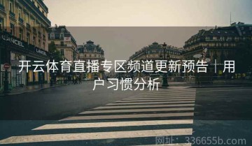 开云体育直播专区频道更新预告｜用户习惯分析