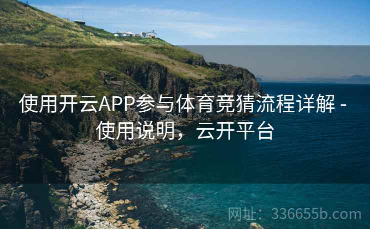 使用开云APP参与体育竞猜流程详解 - 使用说明，云开平台