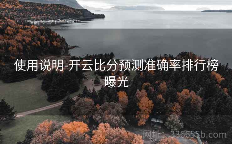 使用说明-开云比分预测准确率排行榜曝光
