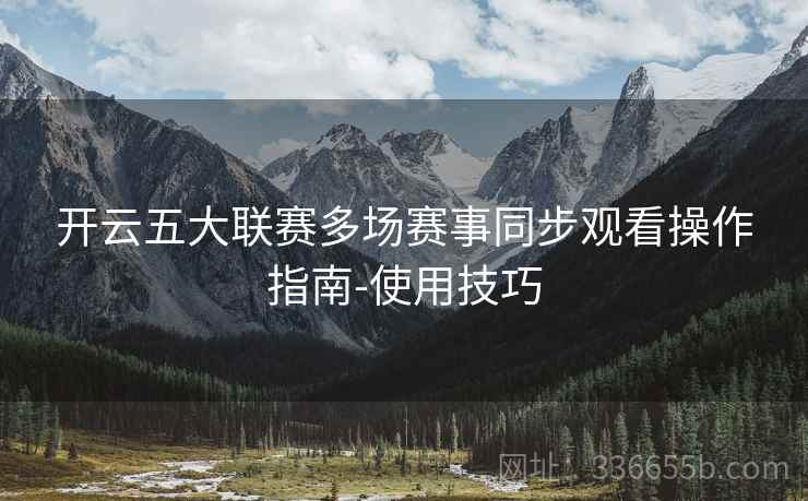 开云五大联赛多场赛事同步观看操作指南-使用技巧