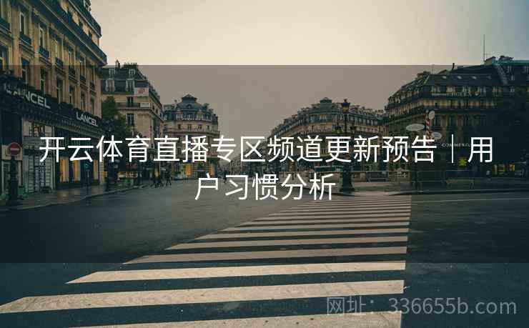 开云体育直播专区频道更新预告｜用户习惯分析