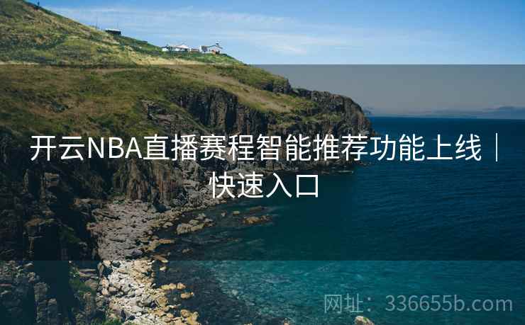 开云NBA直播赛程智能推荐功能上线｜快速入口