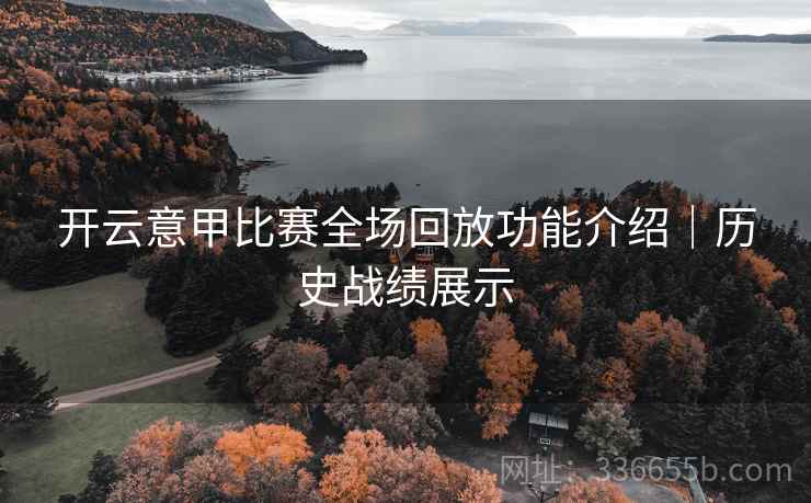 开云意甲比赛全场回放功能介绍｜历史战绩展示