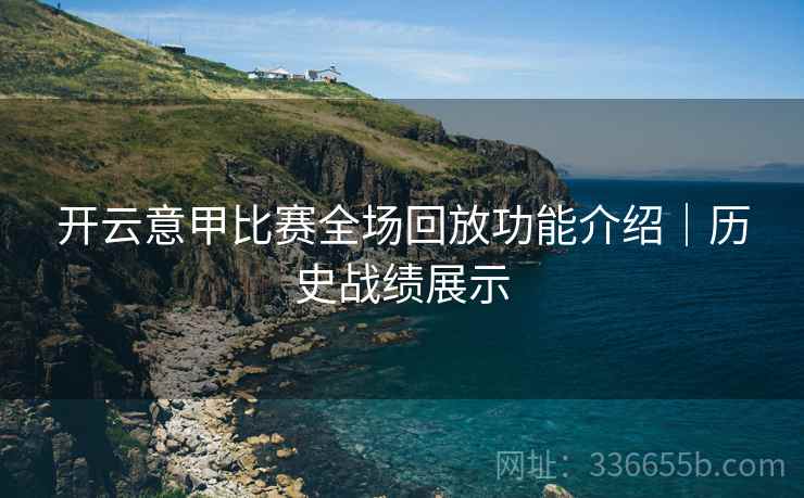 开云意甲比赛全场回放功能介绍｜历史战绩展示
