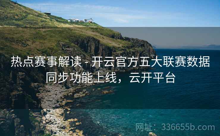 热点赛事解读 - 开云官方五大联赛数据同步功能上线，云开平台