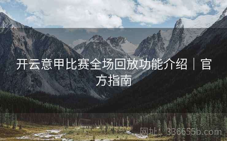 开云意甲比赛全场回放功能介绍｜官方指南