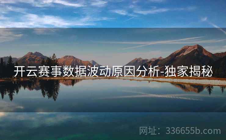 开云赛事数据波动原因分析-独家揭秘
