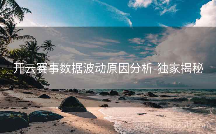 开云赛事数据波动原因分析-独家揭秘