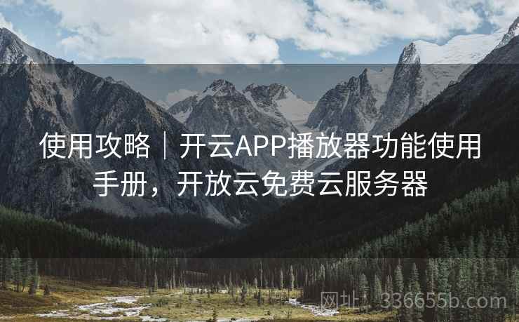 使用攻略｜开云APP播放器功能使用手册，开放云免费云服务器