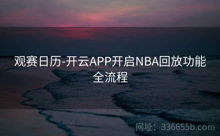 观赛日历-开云APP开启NBA回放功能全流程