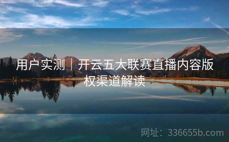 用户实测｜开云五大联赛直播内容版权渠道解读