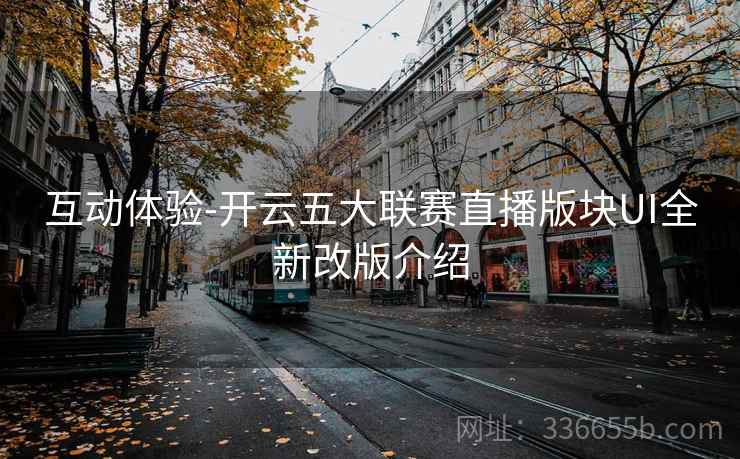 互动体验-开云五大联赛直播版块UI全新改版介绍
