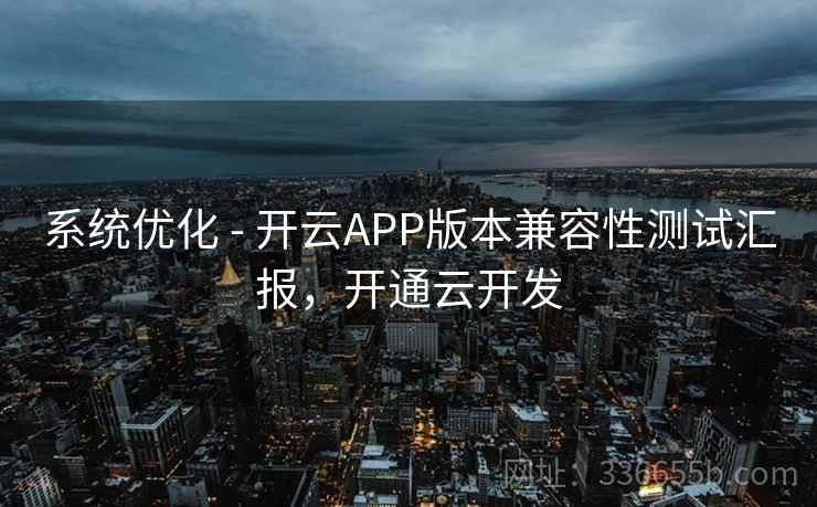 系统优化 - 开云APP版本兼容性测试汇报，开通云开发