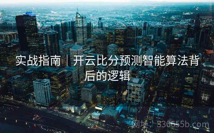 实战指南｜开云比分预测智能算法背后的逻辑