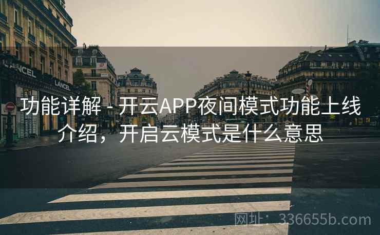 功能详解 - 开云APP夜间模式功能上线介绍，开启云模式是什么意思