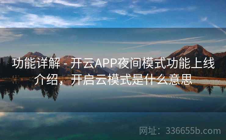 功能详解 - 开云APP夜间模式功能上线介绍，开启云模式是什么意思