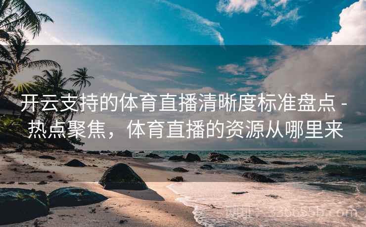 开云支持的体育直播清晰度标准盘点 - 热点聚焦，体育直播的资源从哪里来