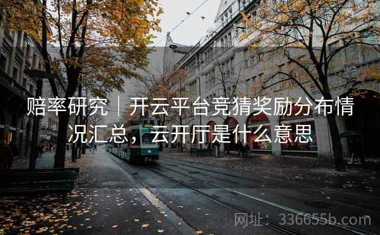 赔率研究｜开云平台竞猜奖励分布情况汇总，云开厅是什么意思