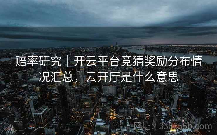 赔率研究｜开云平台竞猜奖励分布情况汇总，云开厅是什么意思