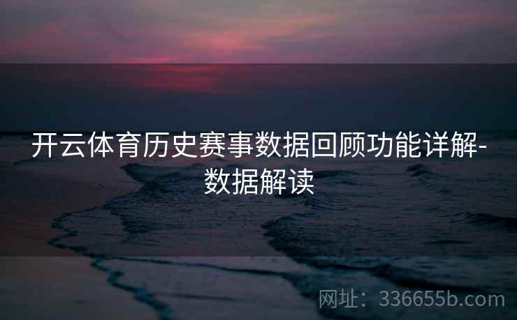开云体育历史赛事数据回顾功能详解-数据解读