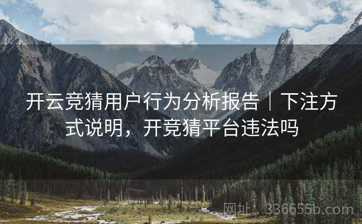 开云竞猜用户行为分析报告｜下注方式说明，开竞猜平台违法吗