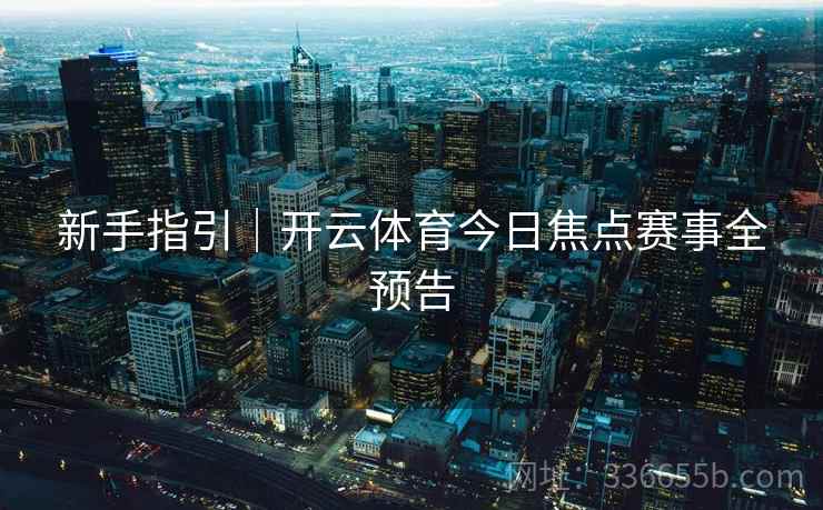 新手指引｜开云体育今日焦点赛事全预告