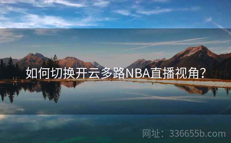 如何切换开云多路NBA直播视角？