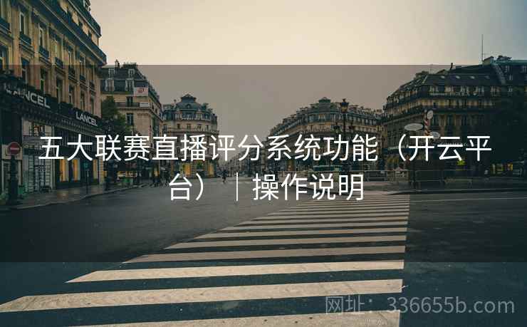 五大联赛直播评分系统功能（开云平台）｜操作说明