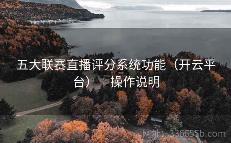 五大联赛直播评分系统功能（开云平台）｜操作说明