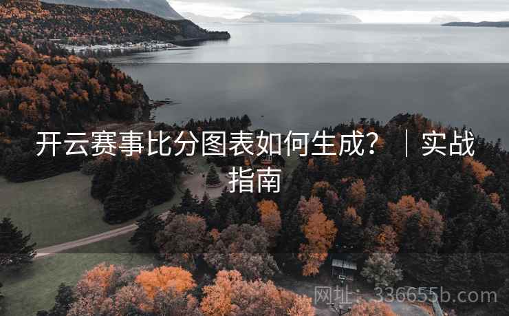 开云赛事比分图表如何生成？｜实战指南