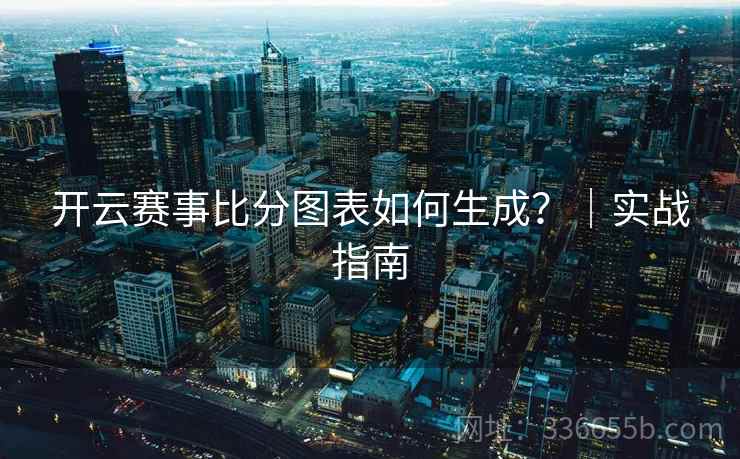 开云赛事比分图表如何生成？｜实战指南