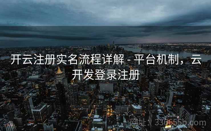 开云注册实名流程详解 - 平台机制，云开发登录注册